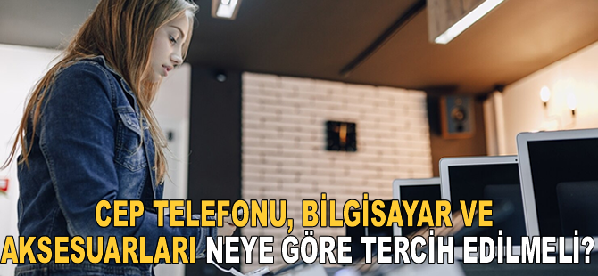 Cep Telefonu Bilgisayar ve Aksesuarları Neye Göre Tercih Edilmeli?