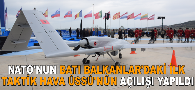 NATO'nun Batı Balkanlar'daki ilk Taktik Hava Üssü'nün açılışı yapıldı
