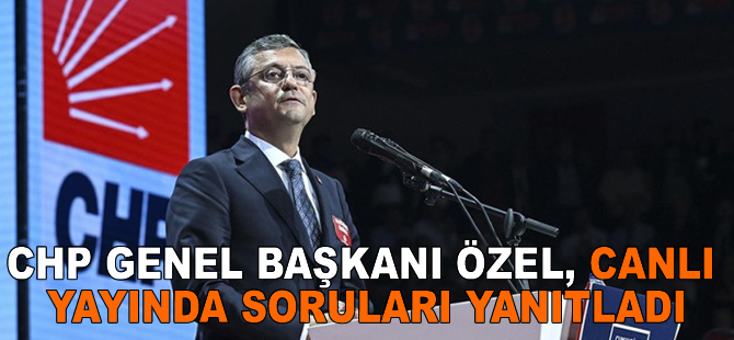 CHP Genel Başkanı Özel, canlı yayında soruları yanıtladı