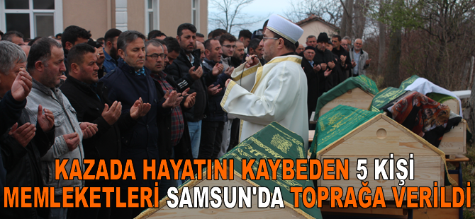 TEM Otoyolu'ndaki kazada hayatını kaybeden 5 kişi memleketleri Samsun'da toprağa verildi