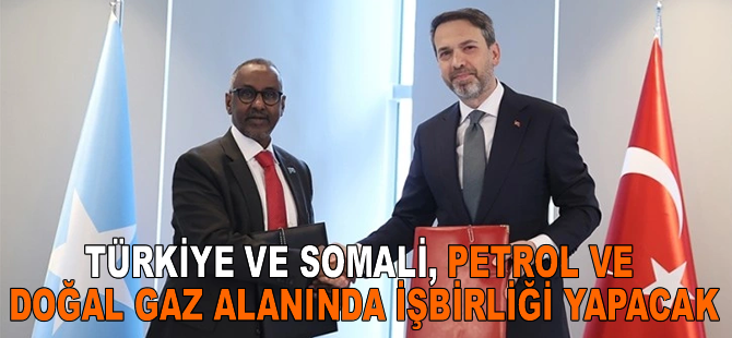 Türkiye ve Somali, petrol ve doğal gaz alanında işbirliği yapacak