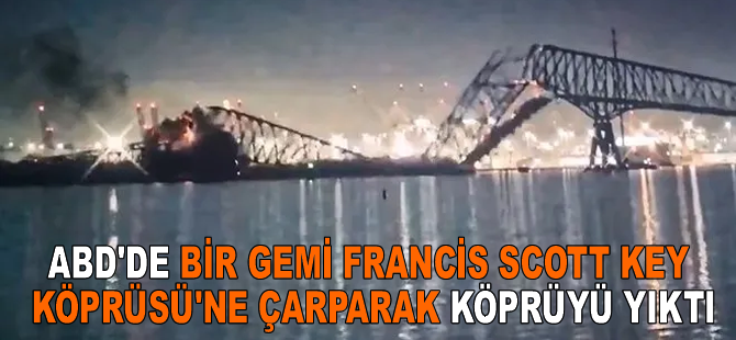 ABD'de bir gemi Francis Scott Key Köprüsü'ne çarparak köprüyü yıktı
