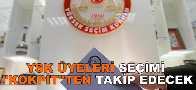 YSK üyeleri seçimi "Kokpit"ten takip edecek