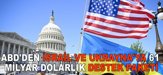 ABD’den İsrail ve Ukrayna’ya 61 milyar dolarlık destek paketi