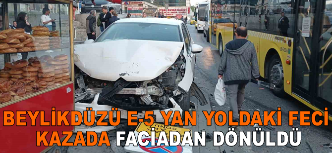 Beylikdüzü E-5 yan yoldaki feci kazada faciadan dönüldü
