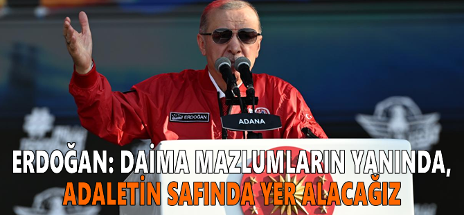 Erdoğan: Daima mazlumların yanında, adaletin safında yer alacağız