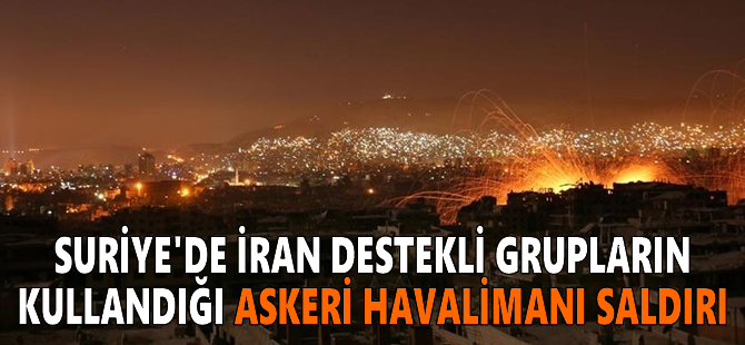 Suriye'de İran destekli grupların kullandığı askeri havalimanı saldırı