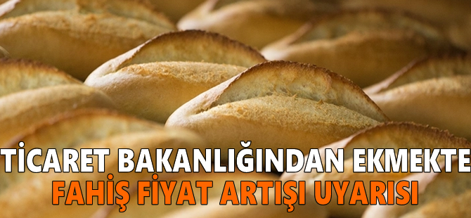 Ticaret Bakanlığından ekmekte fahiş fiyat artışı uyarısı