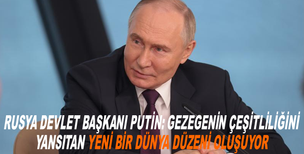 Rusya Devlet Başkanı Putin: Gezegenin çeşitliliğini yansıtan yeni bir dünya düzeni oluşuyor