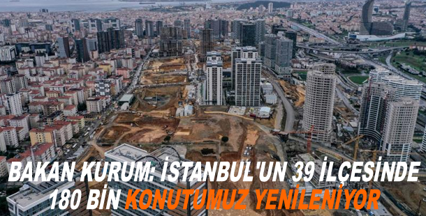 Bakan Kurum: İstanbul'un 39 ilçesinde 180 bin konutumuz yenileniyor