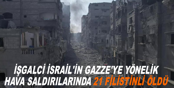 İşgalci İsrail'in Gazze'ye yönelik hava saldırılarında 21 Filistinli öldü