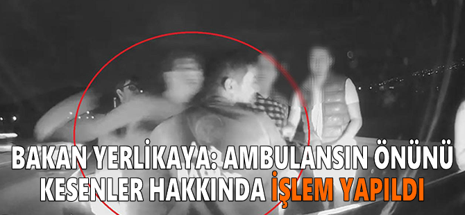 Bakan Yerlikaya: Ambulansın önünü kesenler hakkında işlem yapıldı