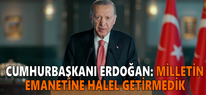 Cumhurbaşkanı Erdoğan: Milletin emanetine halel getirmedik