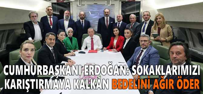 Cumhurbaşkanı Erdoğan: Sokaklarımızı karıştırmaya kalkan bedelini ağır öder