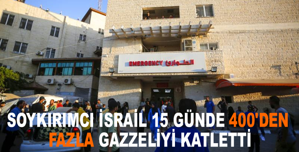 Soykırımcı İsrail 15 günde 400'den fazla Gazzeliyi katletti