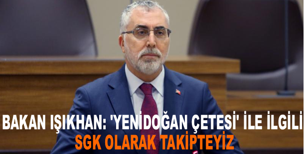 Bakan Işıkhan: 'Yenidoğan çetesi' ile ilgili SGK olarak takipteyiz