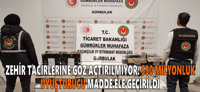 Zehir tacirlerine göz açtırılmıyor: 530 milyonluk uyuşturucu madde ele geçirildi