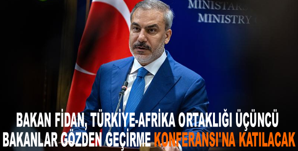 Bakan Fidan, Türkiye-Afrika Ortaklığı Üçüncü Bakanlar Gözden Geçirme Konferansı'na katılacak