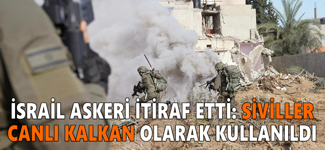 İsrail askeri itiraf etti: Siviller canlı kalkan olarak kullanıldı