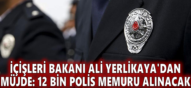 İçişleri Bakanı Ali Yerlikaya'dan müjde: 12 bin polis memuru alınacak