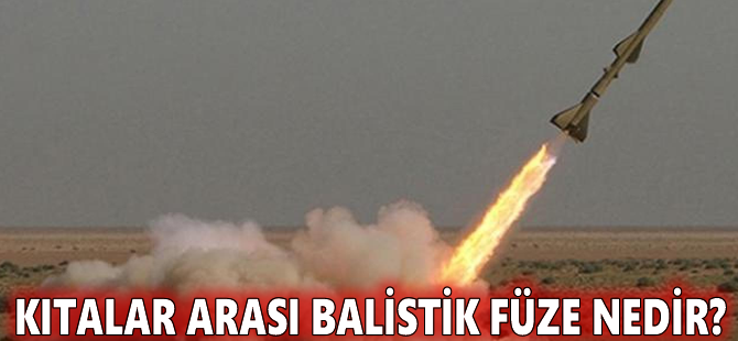 Kıtalar arası balistik füze nedir?