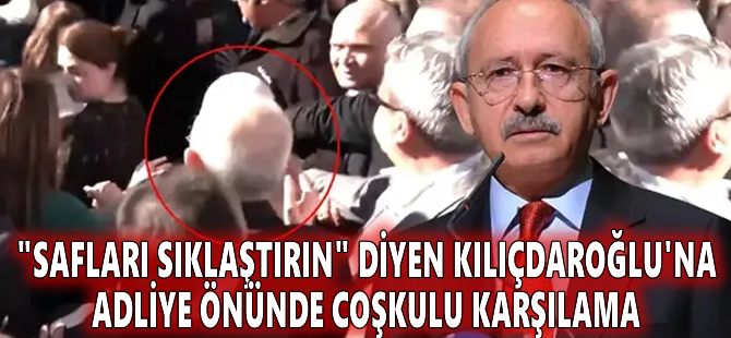 "Safları sıklaştırın" diyen Kılıçdaroğlu'na adliye önünde coşkulu karşılama