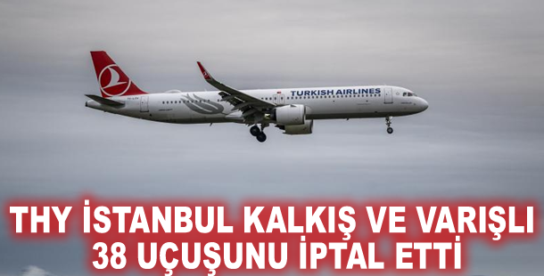 THY İstanbul kalkış ve varışlı 38 uçuşunu iptal etti
