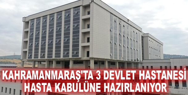 Kahramanmaraş'ta 3 devlet hastanesi hasta kabulüne hazırlanıyor