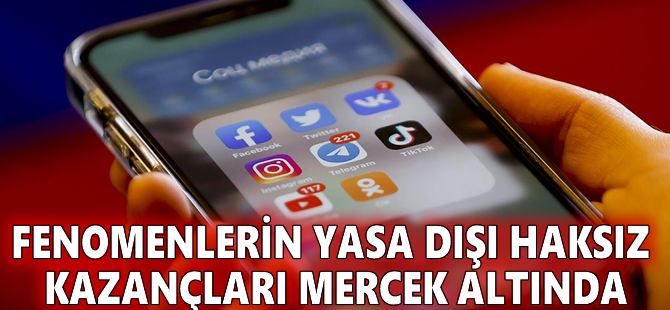 Fenomenlerin yasa dışı haksız kazançları mercek altında