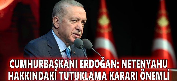 Cumhurbaşkanı Erdoğan: Netenyahu hakkındaki tutuklama kararı önemli