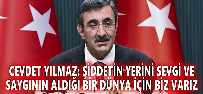 Cevdet Yılmaz: Şiddetin yerini sevgi ve saygının aldığı bir dünya için biz varız