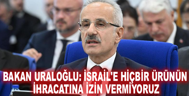 Bakan Uraloğlu: İsrail'e hiçbir ürünün ihracatına izin vermiyoruz