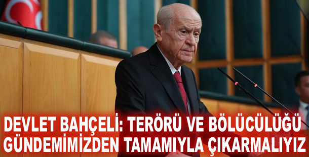 Devlet Bahçeli: Terörü ve bölücülüğü gündemimizden tamamıyla çıkarmalıyız