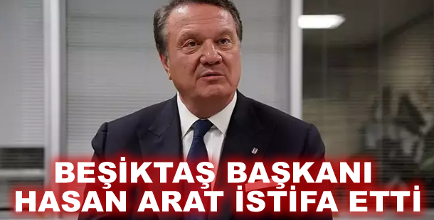 Beşiktaş Başkanı Hasan Arat istifa etti