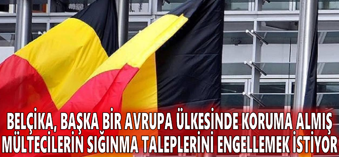 Belçika, başka bir Avrupa ülkesinde koruma almış mültecilerin sığınma taleplerini engellemek istiyor