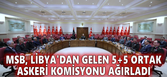 MSB, Libya'dan gelen 5+5 Ortak Askeri Komisyonu ağırladı