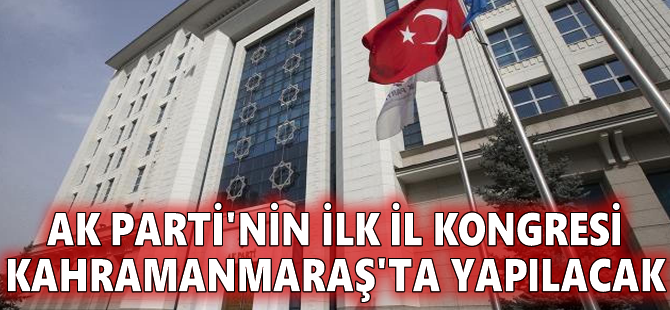 AK Parti'nin ilk il kongresi Kahramanmaraş'ta yapılacak