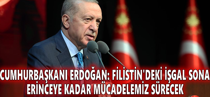 Cumhurbaşkanı Erdoğan: Filistin'deki işgal sona erinceye kadar mücadelemiz sürecek