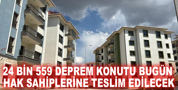 24 bin 559 deprem konutu bugün hak sahiplerine teslim edilecek
