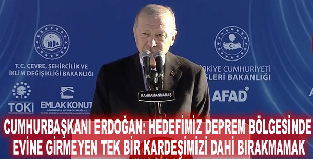 Cumhurbaşkanı Erdoğan: Hedefimiz deprem bölgesinde evine girmeyen tek bir kardeşimizi dahi bırakmamak