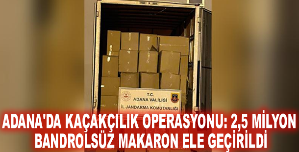 Adana'da kaçakçılık operasyonu: 2,5 milyon bandrolsüz makaron ele geçirildi