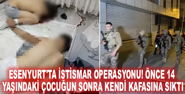 Esenyurt'ta istismar operasyonu! Önce 14 yaşındaki çocuğun sonra kendi kafasına sıktı