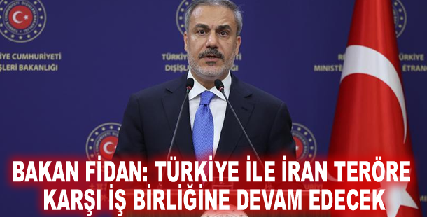 Bakan Fidan: Türkiye ile İran teröre karşı iş birliğine devam edecek