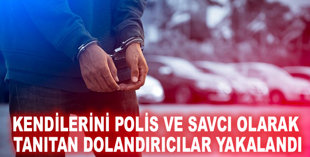Kendilerini polis ve savcı olarak tanıtan dolandırıcılar yakalandı