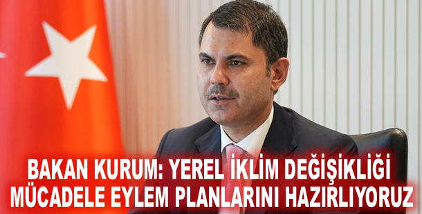 Bakan Kurum: Yerel İklim Değişikliği Mücadele Eylem Planlarını hazırlıyoruz