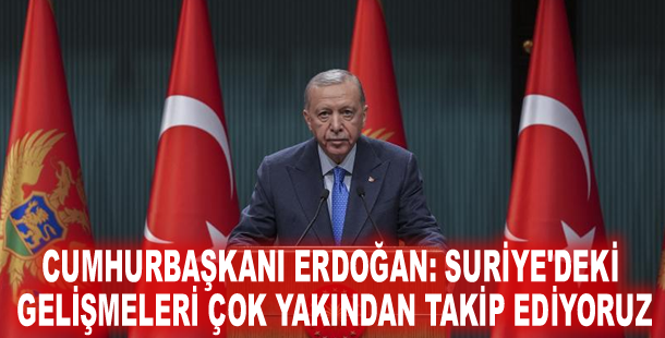 Cumhurbaşkanı Erdoğan: Suriye'deki gelişmeleri çok yakından takip ediyoruz