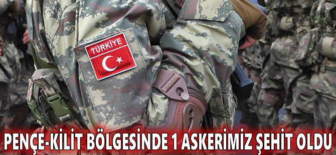 Pençe-Kilit bölgesinde 1 askerimiz şehit oldu