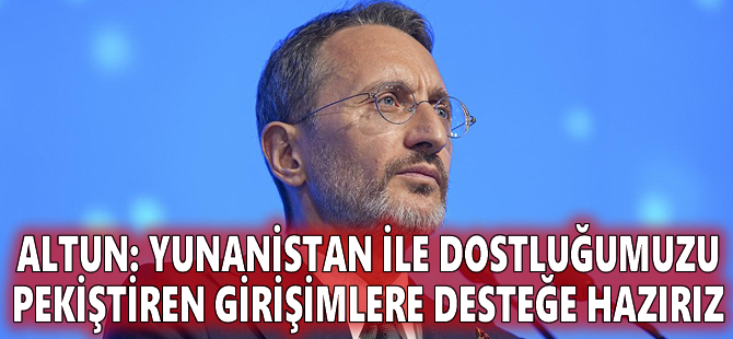 Altun: Yunanistan ile dostluğumuzu pekiştiren girişimlere desteğe hazırız