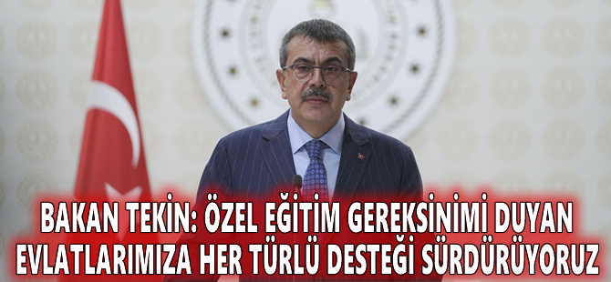 Bakan Tekin: Özel eğitim gereksinimi duyan evlatlarımıza her türlü desteği sürdürüyoruz