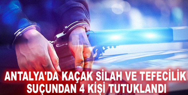 Antalya'da kaçak silah ve tefecilik suçundan 4 kişi tutuklandı